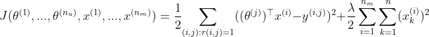 J(\theta ^{(1)},...,\theta ^{(n_{u})},x^{(1)},...,x^{(n_{m})})=\frac{1}{2}\underset{(i,j):r(i,j)=1}{\sum }((\theta ^{(j)})^{\top }x^{(i)}-y^{(i,j)})^2+\frac{\lambda }{2}\sum_{i=1}^{n_{m}}\sum_{k=1}^{n}(x_{k}^{(i)})^2