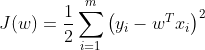 J(w)=\frac{1}{2} \sum_{i=1}^{m}\left(y_{i}-w^{T} x_{i}\right)^{2}