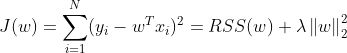 J(w)=\sum_{i=1}^{N}(y_{i} - w^{T}x_{i})^{2} = RSS(w) + \lambda \left \| w \right \|_{2}^{2}