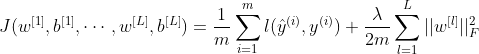 J(w^{[1]},b^{[1]},\cdots,w^{[L]},b^{[L]})=\dfrac{1}{m}\sum\limits_{i=1}^{m}l(\hat y^{(i)},y^{(i)})+\dfrac{\lambda}{2m}\sum\limits_{l=1}^{L}||w^{[l]}||_{F}^{2}