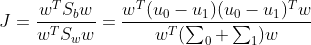 J=\frac{w^T S_b w}{w^T S_w w}=\frac{w^T(u_0-u_1)(u_0-u_1)^Tw}{w^T(\sum_{0}+\sum_{1})w}