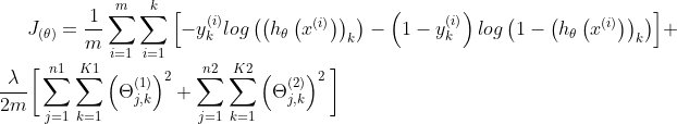 J_{\left ( \theta \right )} = \frac{1}{m}\sum_{i=1}^m\sum_{i=1}^k\left [-y_k^{\left ( i \right )}log\left (\left (h_\theta\left ( x^{\left ( i \right )} \right ) \right )_k \right ) - \left ( 1- y_k^{\left ( i \right )} \right ) log\left (1-\left (h_\theta\left ( x^{\left ( i \right )} \right ) \right )_k \right ) \right ] + \frac{\lambda}{2m}\bigg [ \sum_{j=1}^{n1}\sum_{k=1}^{K1} \left ( \Theta_{j,k}^{\left ( 1 \right )} \right )^2 + \sum_{j=1}^{n2}\sum_{k=1}^{K2} \left ( \Theta_{j,k}^{\left ( 2 \right )} \right )^2 \bigg ]