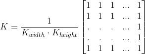 K = dfrac{1}{K_{width} cdot K_{height}} egin{bmatrix} 1 & 1 & 1 & ... & 1 \ 1 & 1 & 1 & ... & 1 \ . & . & . & ... & 1 \ . & . & . & ... & 1 \ 1 & 1 & 1 & ... & 1 end{bmatrix}