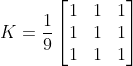 K = \frac{1}{9} \begin{bmatrix} 1 & 1 & 1 \\ 1 & 1 & 1 \\ 1 & 1 & 1 \end{bmatrix}