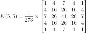 K(5,5)=\frac{1}{273}\times \left[ \begin{matrix} 1 & 4 & 7 & 4 & 1 \\ 4 & 16 & 26 & 16 & 4 \\ 7 & 26 & 41 & 26 & 7 \\ 4 & 16 & 26 & 16 & 4 \\ 1 & 4 & 7 & 4 & 1 \\ \end{matrix} \right]