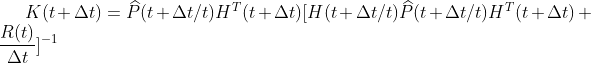 K(t+\Delta t)=\widehat{P}(t+\Delta t /t)H^{T}(t+\Delta t)[H(t+\Delta t/t)\widehat{P}(t+\Delta t/t)H^{T}(t+\Delta t)+\frac{R(t)}{\Delta t}]^{-1}