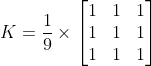 K=\frac{1}{9}\times \left[ \begin{matrix} 1 & 1 & 1 \\ 1 & 1 & 1 \\ 1 & 1 & 1 \\ \end{matrix} \right]