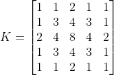 K=\left[ \begin{matrix} 1 & 1 & 2 & 1 & 1 \\ 1 & 3 & 4 & 3 & 1 \\ 2 & 4 & 8 & 4 & 2 \\ 1 & 3 & 4 & 3 & 1 \\ 1 & 1 & 2 & 1 & 1 \\ \end{matrix} \right]