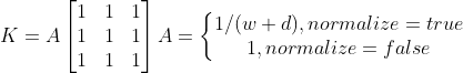 K=A\begin{bmatrix} 1& 1 & 1\\ 1& 1& 1\\ 1& 1& 1 \end{bmatrix} A=\left\{\begin{matrix} 1/(w+d),normalize=true\\ 1,normalize=false \end{matrix}\right.
