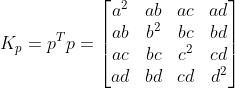 K_{p}=p^{T}p=\begin{bmatrix} a^2 &ab &ac &ad \\ ab &b^2 &bc &bd \\ ac&bc &c^{2} &cd \\ ad&bd &cd &d^{2} \end{bmatrix}