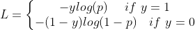 L =\left\{\begin{matrix} -ylog(p) \ \ \ \ if \ y=1\\ -(1-y)log(1-p) \ \ \ if \ y=0 \end{matrix}\right.