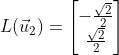 L(\vec{u}_2)= \begin{bmatrix} -\frac{\sqrt{2}}{2} \\ \frac{\sqrt{2}}{2} \end{bmatrix}