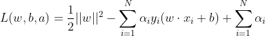 L(w,b,a)=\frac{1}{2}||w||^{2}-\sum_{i=1}^{N}\alpha _{i}y_{i}(w\cdot x_{i}+b)+\sum_{i=1}^{N}\alpha _{i}