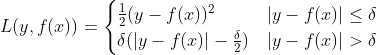 L(y, f(x))= \begin{cases} \frac{1}{2}(y-f(x))^2& {|y-f(x)| \leq \delta}\\ \delta(|y-f(x)| - \frac{\delta}{2})& {|y-f(x)| > \delta} \end{cases}