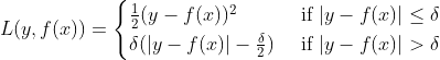 L(y,f(x))=egin{cases} frac{1}{2}(y-f(x))^2 & 	ext{ if } |y-f(x)|leq delta \ delta (|y-f(x)|-frac{delta }{2})& 	ext{ if } |y-f(x)|> delta end{cases}