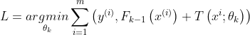 L=\underset{\theta _{k}}{argmin}\sum_{i=1}^{m}\left ( y^{(i)},F_{k-1}\left ( x^{(i)} \right )+T\left ( x^{i};\theta _{k} \right ) \right )