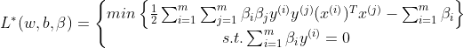 L^{*}(w,b,\beta)=\left\{\begin{matrix} min\left \{ \frac{1}{2}\sum_{i=1}^{m}\sum_{j=1}^{m}\beta_{i}\beta_{j}y^{(i)}y^{(j)}(x^{(i)})^{T}x^{(j)}-\sum_{i=1}^{m}\beta_{i} \right \}\\ s.t.\sum_{i=1}^{m}\beta_{i}y^{(i)}=0 \end{matrix}\right.