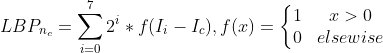 LBP_{n_{c}}=\sum_{i=0}^{7}2^{i}*f(I_{i}-I_{c}),f(x)=\left\{\begin{matrix} 1 & x>0\\ 0 & elsewise \end{matrix}\right.