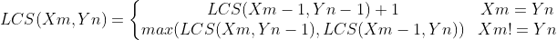 LCS(Xm,Yn)=\left\{\begin{matrix}LCS(Xm-1,Yn-1)+1 & Xm=Yn & \\ max(LCS(Xm,Yn-1),LCS(Xm-1,Yn))& Xm!=Yn & \end{matrix}\right.