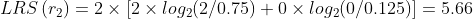 LRS\left (r_{2} \right )=2 \times \left [ 2\times log_{2}(2/0.75)+0\times log_{2}(0/0.125) \right ]=5.66