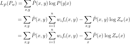 L_{\hat{P}}(P_w) = \sum_{x,y} \hat{P}(x,y) \log P(y|x) \\ ~~~~~~~~~~~~~~~ = \sum_{x,y} \hat{P}(x,y) \sum_{i=1}^{n} w_i f_i(x,y) - \sum_{x,y} \hat{P} (x,y) \log Z_w(x) \\ ~~~~~~~~~~~~~~~ = \sum_{x,y} \hat{P}(x,y) \sum_{i=1}^{n} w_i f_i(x,y) - \sum_{x} \hat{P}(x) \log Z_w(x)