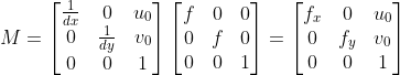 M=\begin{bmatrix} \frac{1}{dx}& 0&u_{0} \\ 0& \frac{1}{dy}& v_{0}\\ 0& 0&1 \end{bmatrix}\begin{bmatrix} f& 0&0 \\ 0& f& 0\\ 0& 0&1 \end{bmatrix}=\begin{bmatrix} f_{x}& 0&u_{0} \\ 0& f_{y}& v_{0}\\ 0& 0&1 \end{bmatrix}