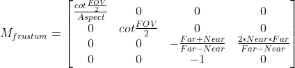 M_{frustum}=\begin{bmatrix} \frac{cot\frac{FOV}{2}}{Aspect}&0 &0 & 0\\ 0& cot\frac{FOV}{2} & 0 & 0\\ 0& 0 & -\frac{Far+Near}{Far-Near} & \frac{2*Near*Far}{Far-Near}\\ 0& 0& -1 & 0 \end{bmatrix}