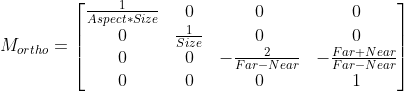 M_{ortho}=\begin{bmatrix} \frac{1}{Aspect*Size}&0 &0 & 0\\ 0& \frac{1}{Size} & 0 & 0\\ 0& 0 & -\frac{2}{Far-Near} & -\frac{Far+Near}{Far-Near}\\ 0& 0& 0 & 1 \end{bmatrix}