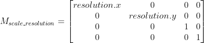 M_{scale\_resolution} = \begin{bmatrix} resolution.x & 0 & 0 & 0\\ 0 & resolution.y &0 & 0\\ 0 & 0 & 1 & 0\\ 0 & 0 & 0 & 1 \end{bmatrix}