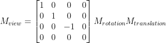 M_{view} = \begin{bmatrix} 1 & 0 & 0 & 0\\ 0 & 1 & 0 & 0\\ 0 & 0 & -1 & 0\\ 0& 0 & 0 & 0 \end{bmatrix}M_{rotation}M_{translation}