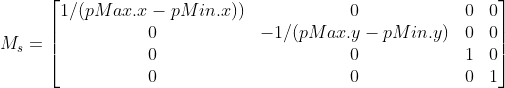 M_s = \begin{bmatrix} 1/(pMax.x-pMin.x)) & 0 & 0 & 0\\ 0 & -1/(pMax.y-pMin.y) & 0 & 0\\ 0 & 0 & 1 & 0\\ 0 & 0 & 0 & 1 \end{bmatrix}