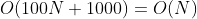O(100N + 1000)=O(N)