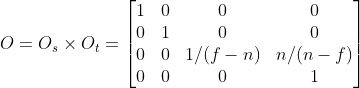 O=O_s \times O_t = \begin{bmatrix} 1 & 0 & 0 & 0\\ 0 & 1 & 0 & 0\\ 0 & 0 & 1/(f - n) & n/(n-f)\\ 0 & 0 & 0 & 1 \end{bmatrix}