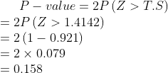 P - value = 2P\left( {Z > T.S} \right)\\ = 2P\left( {Z > 1.4142} \right)\\ = 2\left( {1 - 0.921} \right)\\ = 2 \times 0.079\\ = 0.158