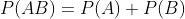 P(AB)=P(A)+P(B)
