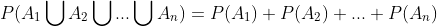 P(A_1\bigcup A_2\bigcup ...\bigcup A_n)=P(A_1)+P(A_2)+...+P(A_n)