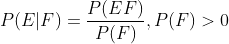 P(E|F)=\frac{P(EF)}{P(F)}, P(F)>0