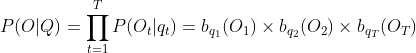 P(O|Q)=\prod_{t=1}^{T}P(O_t|q_t)=b_{q_1}(O_1 )\times b_{q_2}(O_2)\times b_{q_T}(O_T)