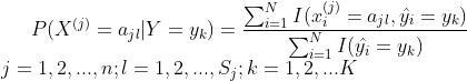 P(X^{(j)}=a_{jl}|Y=y_{k})=\frac{\sum_{i=1}^{N}I(x_{i}^{(j)}=a_{jl},\hat{y_{i}}=y_{k})}{\sum_{i=1}^{N}I(\hat{y_{i}}=y_{k})}\\ j=1,2,...,n;l=1,2,...,S_{j};k=1,2,...K