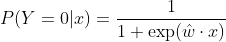 P(Y=0|x) = \frac{1}{1+\exp(\hat{w} \cdot x)}