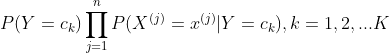 P(Y=c_{k})\prod _{j=1}^{n}P(X^{(j)}=x^{(j)}|Y=c_{k}),k=1,2,...K