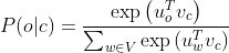 P(o | c)=\frac{\exp \left(u_{o}^{T} v_{c}\right)}{\sum_{w \in V} \exp \left(u_{w}^{T} v_{c}\right)}