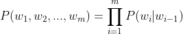 P(w_{1}, w_{2}, ..., w_{m})=\prod_{i=1}^{m}P(w_{i}|w_{i-1})