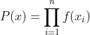 P(x) = \prod_{i=1}^{n}f(x_{i})