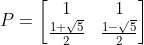 P=\left[ \begin{matrix} 1 & 1 \\ \frac{1+\sqrt 5}{2} & \frac{1-\sqrt 5}{2}\end{matrix} \right]