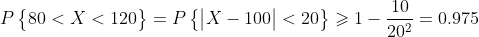 P\begin{Bmatrix} 80<X<120 \end{Bmatrix}=P\begin{Bmatrix} \begin{vmatrix} X-100 \end{vmatrix}<20 \end{Bmatrix}\geqslant 1-\frac{10}{20^{2}}=0.975