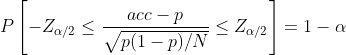 Pleft [ -Z_{alpha /2}leq frac{acc-p}{sqrt{p(1-p)/N}}leq Z_{alpha /2} 
ight ]=1-alpha