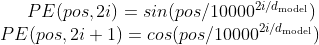 PE{(pos,2i)} = sin(pos / 10000^{2i/d_{\text{model}}}) \\ PE{(pos,2i+1)} = cos(pos / 10000^{2i/d_{\text{model}}})