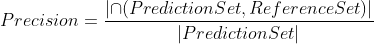 Precision = \frac{\left | \cap (PredictionSet, ReferenceSet) \right |}{\left | PredictionSet \right |}
