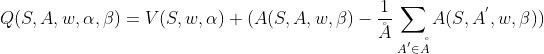 Q(S,A,w,\alpha ,\beta )=V(S,w,\alpha )+(A(S,A,w,\beta )-\frac{1}{\AA } \sum_{A^{'}\in \AA } A(S,A^{'},w,\beta))